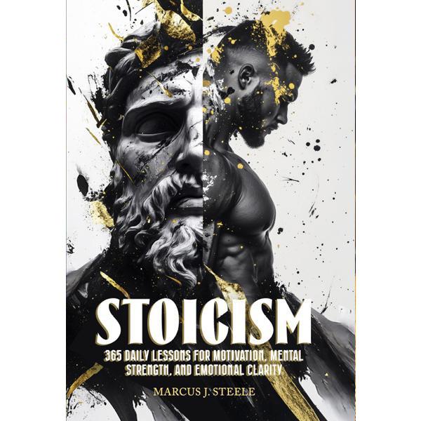 STOICISM: 365 DAILY LESSONS FOR MOTIVATION, MENTAL STRENGTH, AND EMOTIONAL CLARITY